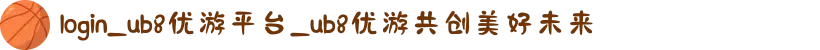 login_ub8优游平台_ub8优游共创美好未来